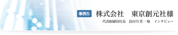 事例5　株式会社　東京創元社様　代表取締役社長　長谷川 晋一 様 　インタビュー　