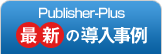 Publisher-Plus 最新の導入事例